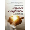 Sopportare l'Insopportabile<br />Dall'amore alla perdita. Un aiuto nel percorso del lutto